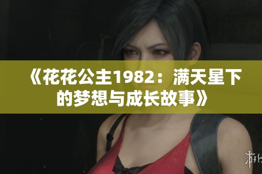 《花花公主1982：满天星下的梦想与成长故事》