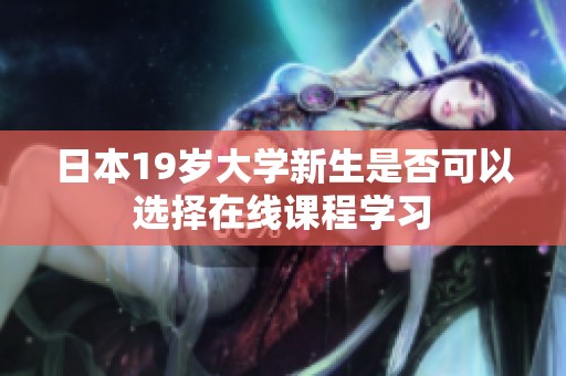 日本19岁大学新生是否可以选择在线课程学习