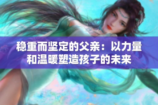 稳重而坚定的父亲：以力量和温暖塑造孩子的未来