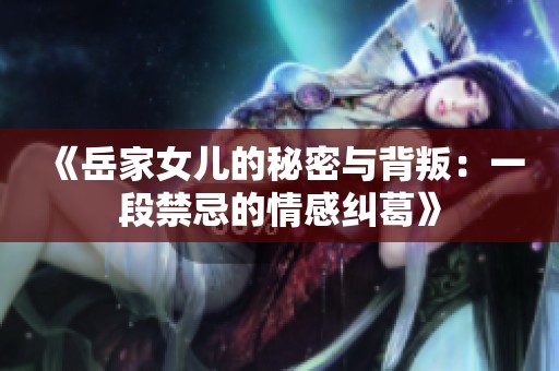 《岳家女儿的秘密与背叛：一段禁忌的情感纠葛》