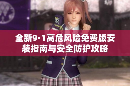 全新9·1高危风险免费版安装指南与安全防护攻略