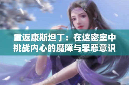 重返康斯坦丁：在这密室中挑战内心的魔障与罪恶意识