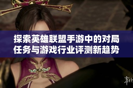 探索英雄联盟手游中的对局任务与游戏行业评测新趋势