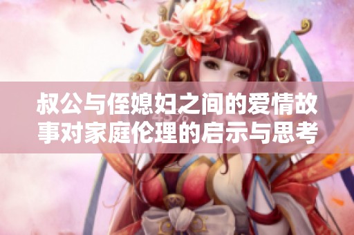 叔公与侄媳妇之间的爱情故事对家庭伦理的启示与思考