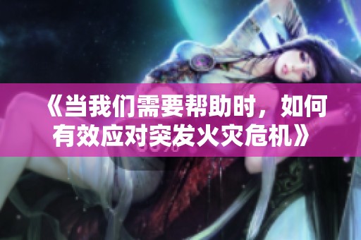 《当我们需要帮助时，如何有效应对突发火灾危机》