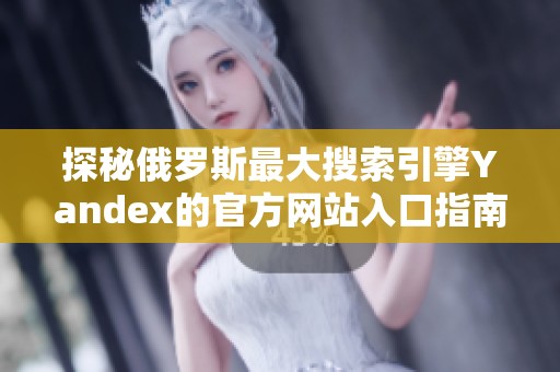 探秘俄罗斯最大搜索引擎Yandex的官方网站入口指南