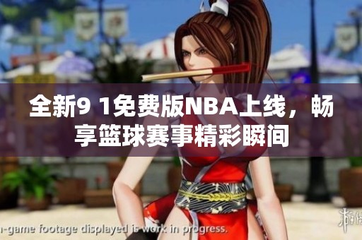全新9 1免费版NBA上线，畅享篮球赛事精彩瞬间