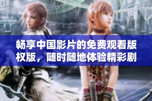 畅享中国影片的免费观看版权版，随时随地体验精彩剧情