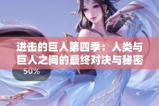 进击的巨人第四季：人类与巨人之间的最终对决与秘密揭晓