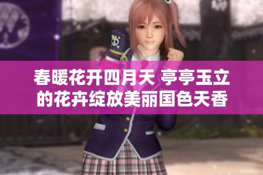 春暖花开四月天 亭亭玉立的花卉绽放美丽国色天香