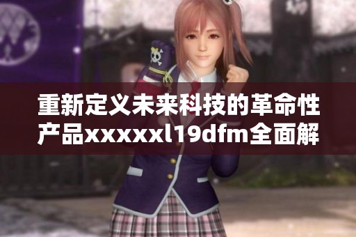 重新定义未来科技的革命性产品xxxxxl19dfm全面解读