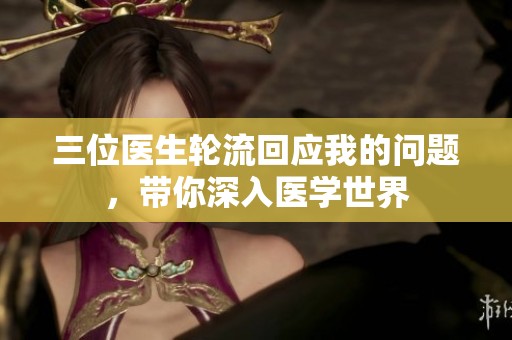 三位医生轮流回应我的问题，带你深入医学世界