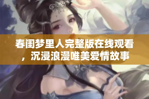 春闺梦里人完整版在线观看，沉浸浪漫唯美爱情故事