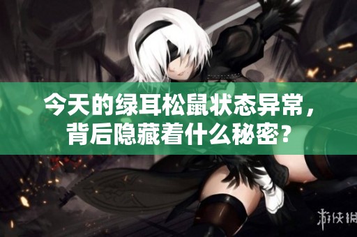 今天的绿耳松鼠状态异常，背后隐藏着什么秘密？