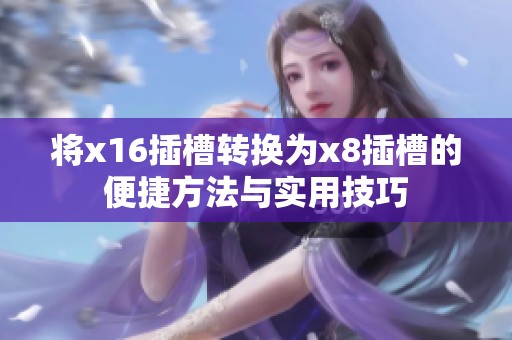 将x16插槽转换为x8插槽的便捷方法与实用技巧