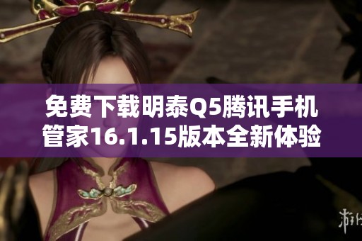 免费下载明泰Q5腾讯手机管家16.1.15版本全新体验