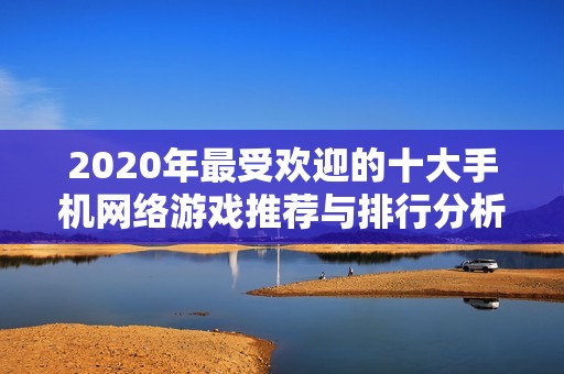 2020年最受欢迎的十大手机网络游戏推荐与排行分析