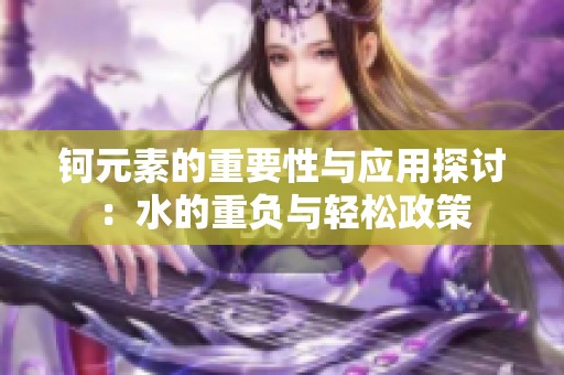 钶元素的重要性与应用探讨：水的重负与轻松政策