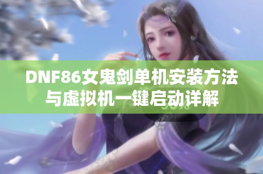 DNF86女鬼剑单机安装方法与虚拟机一键启动详解