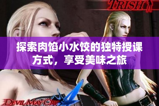 探索肉馅小水饺的独特授课方式，享受美味之旅