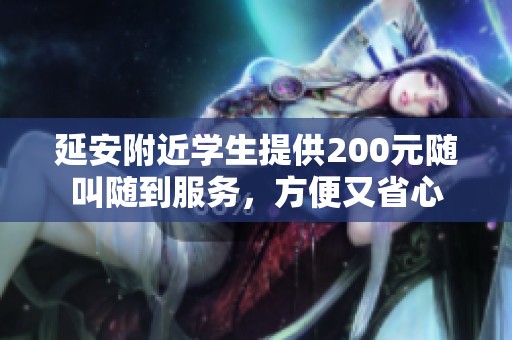 延安附近学生提供200元随叫随到服务，方便又省心