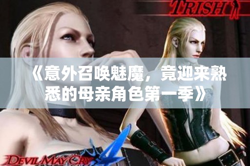 《意外召唤魅魔，竟迎来熟悉的母亲角色第一季》
