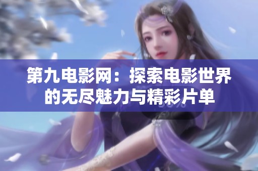 第九电影网：探索电影世界的无尽魅力与精彩片单