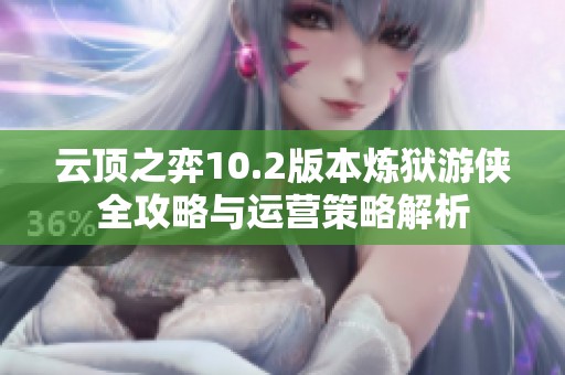 云顶之弈10.2版本炼狱游侠全攻略与运营策略解析