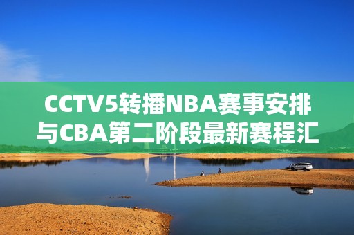 CCTV5转播NBA赛事安排与CBA第二阶段最新赛程汇总