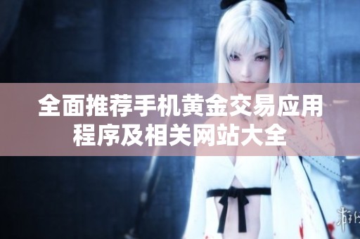 全面推荐手机黄金交易应用程序及相关网站大全