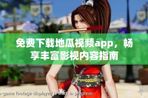 免费下载地瓜视频app，畅享丰富影视内容指南
