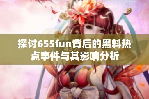 探讨655fun背后的黑料热点事件与其影响分析