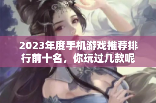 2023年度手机游戏推荐排行前十名，你玩过几款呢