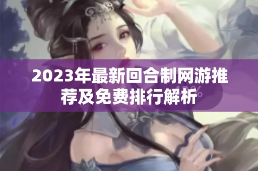 2023年最新回合制网游推荐及免费排行解析