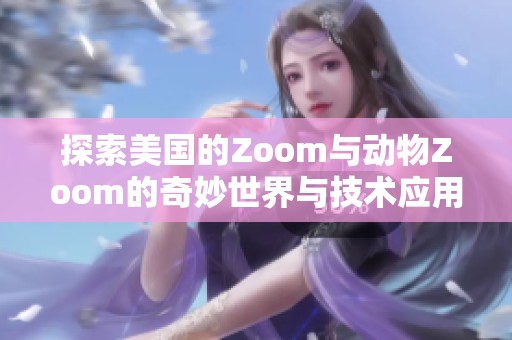 探索美国的Zoom与动物Zoom的奇妙世界与技术应用