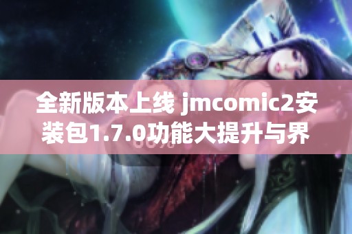 全新版本上线 jmcomic2安装包1.7.0功能大提升与界面优化