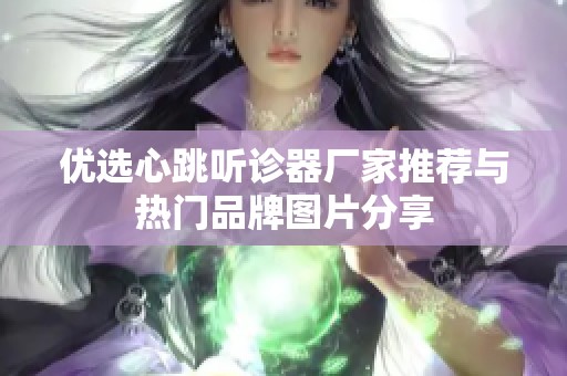 优选心跳听诊器厂家推荐与热门品牌图片分享
