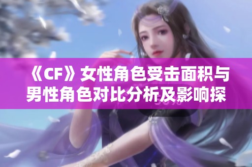《CF》女性角色受击面积与男性角色对比分析及影响探讨