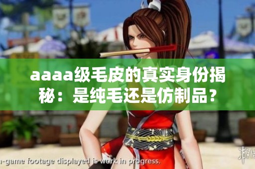 aaaa级毛皮的真实身份揭秘：是纯毛还是仿制品？