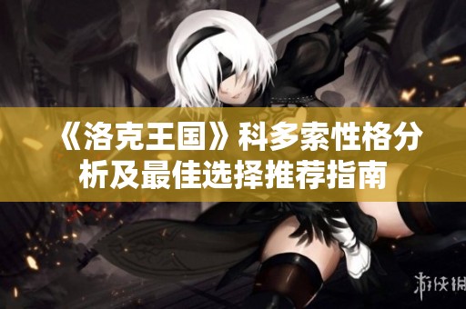 《洛克王国》科多索性格分析及最佳选择推荐指南