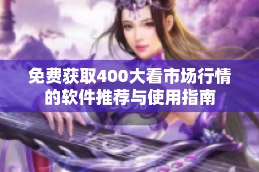 免费获取400大看市场行情的软件推荐与使用指南