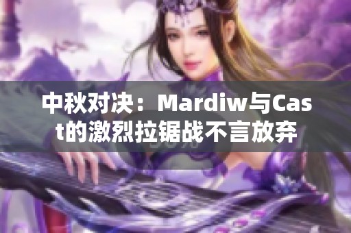 中秋对决：Mardiw与Cast的激烈拉锯战不言放弃