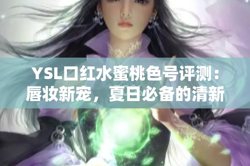 YSL口红水蜜桃色号评测：唇妆新宠，夏日必备的清新选择