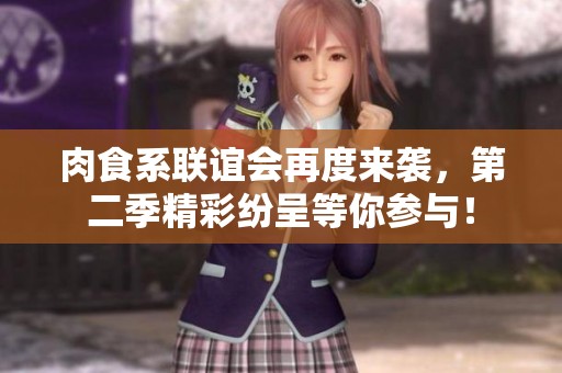 肉食系联谊会再度来袭，第二季精彩纷呈等你参与！