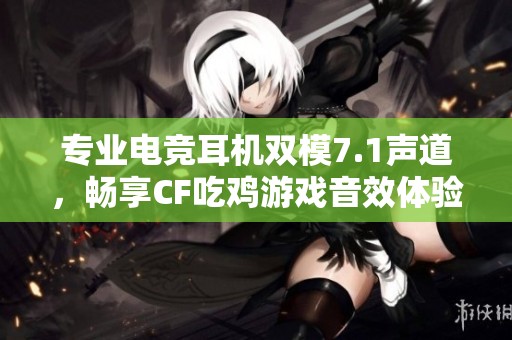 专业电竞耳机双模7.1声道，畅享CF吃鸡游戏音效体验