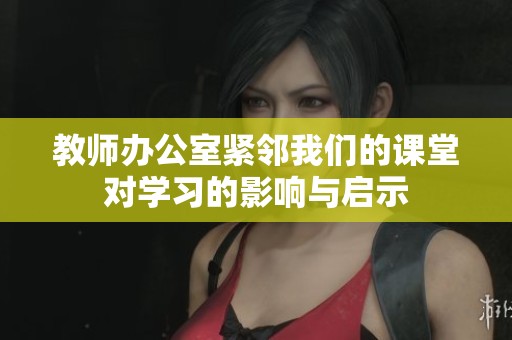 教师办公室紧邻我们的课堂对学习的影响与启示