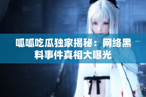 呱呱吃瓜独家揭秘：网络黑料事件真相大曝光