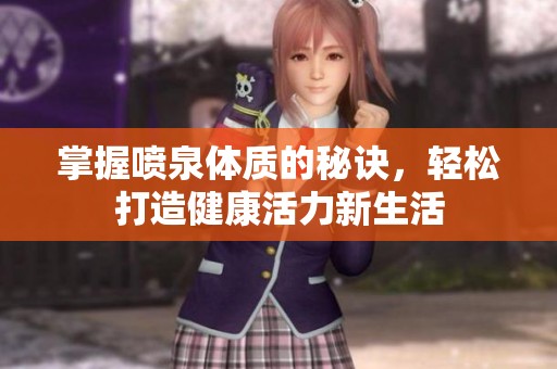 掌握喷泉体质的秘诀，轻松打造健康活力新生活