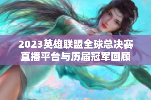 2023英雄联盟全球总决赛直播平台与历届冠军回顾