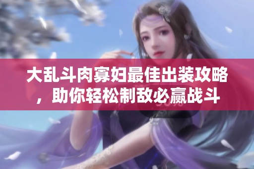 大乱斗肉寡妇最佳出装攻略，助你轻松制敌必赢战斗